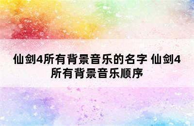 仙剑4所有背景音乐的名字 仙剑4所有背景音乐顺序